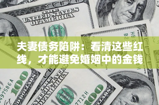 北京夫妻债务陷阱：看清这些红线，才能避免婚姻中的金钱危机