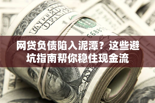 北京网贷负债陷入泥潭？这些避坑指南帮你稳住现金流