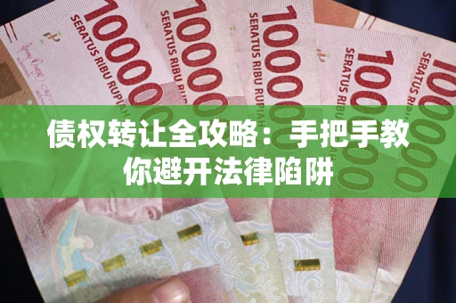 北京债权转让全攻略：手把手教你避开法律陷阱