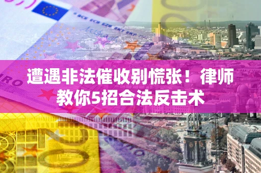 北京遭遇非法催收别慌张！律师教你5招合法反击术