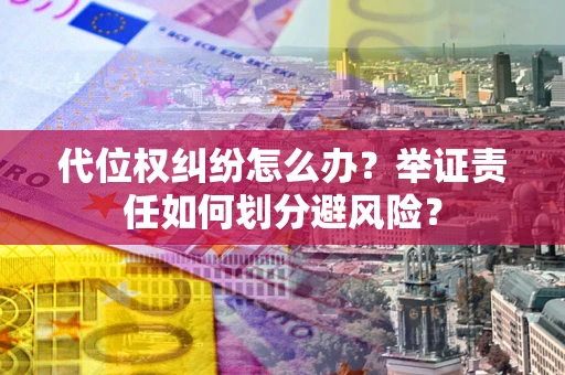 北京代位权纠纷怎么办？举证责任如何划分避风险？