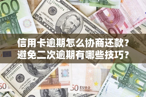 北京信用卡逾期怎么协商还款？避免二次逾期有哪些技巧？