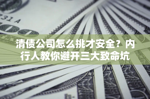 北京清债公司怎么挑才安全?内行人教你避开三大致命坑 北京清债公司怎么挑才安全?内行人教你避开三大致命坑