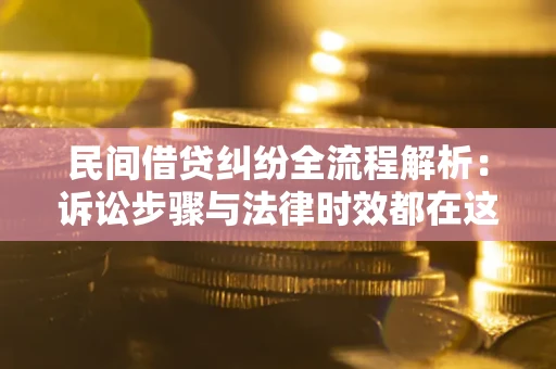 北京民间借贷纠纷全流程解析：诉讼步骤与法律时效都在这儿了