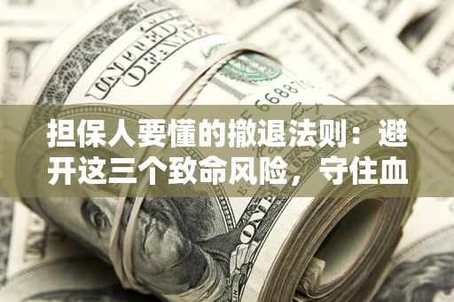 北京担保人要懂的撤退法则：避开这三个致命风险，守住血汗钱