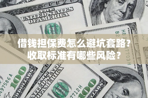 北京借钱担保费怎么避坑套路?收取标准有哪些风险? 北京借钱担保费怎么避坑套路?收取标准有哪些风险?