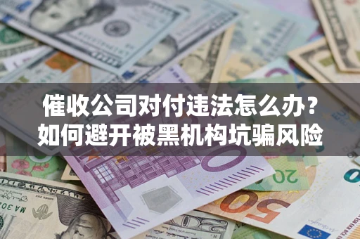 北京催收公司对付违法怎么办？如何避开被黑机构坑骗风险