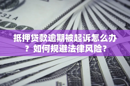 北京抵押贷款逾期被起诉怎么办？如何规避法律风险？