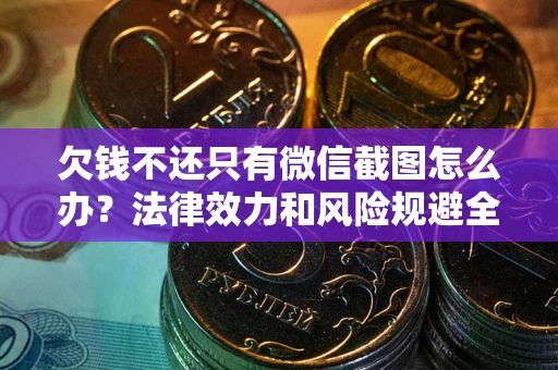 北京欠钱不还只有微信截图怎么办？法律效力和风险规避全解析