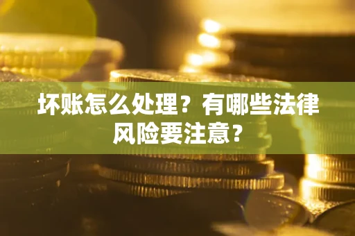 北京坏账怎么处理？有哪些法律风险要注意？