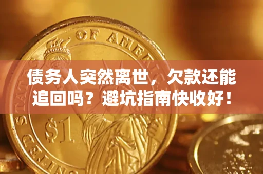 北京债务人突然离世，欠款还能追回吗？避坑指南快收好！