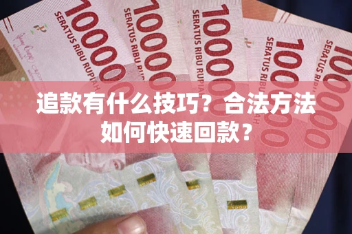 北京追款有什么技巧？合法方法如何快速回款？