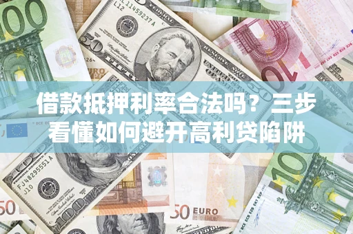 北京借款抵押利率合法吗？三步看懂如何避开高利贷陷阱