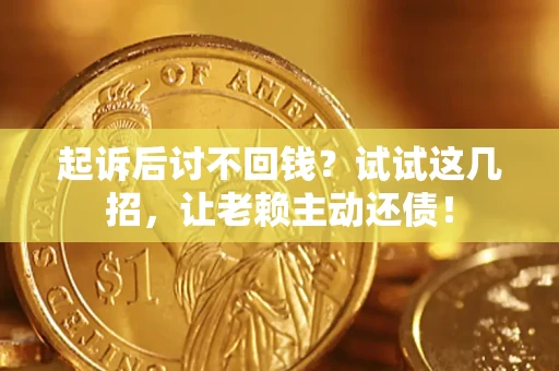 北京起诉后讨不回钱？试试这几招，让老赖主动还债！
