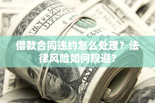 北京借款合同违约怎么处理？法律风险如何规避？