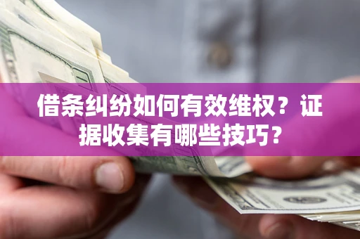 北京借条纠纷如何有效维权？证据收集有哪些技巧？