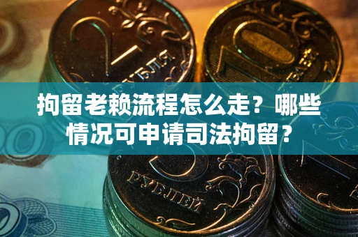 北京拘留老赖流程怎么走?哪些情况可申请司法拘留? 北京拘留老赖流程怎么走?哪些情况可申请司法拘留?