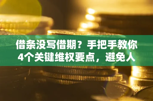 北京借条没写借期？手把手教你4个关键维权要点，避免人财两空