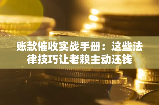 北京账款催收实战手册：这些法律技巧让老赖主动还钱