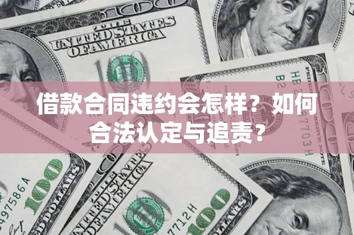 北京借款合同违约会怎样？如何合法认定与追责？