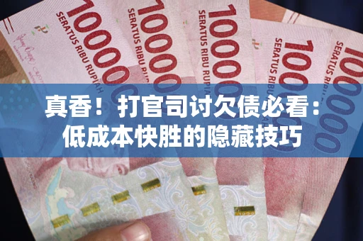 北京真香！打官司讨欠债必看：低成本快胜的隐藏技巧