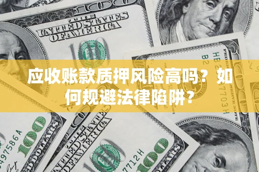 北京应收账款质押风险高吗？如何规避法律陷阱？
