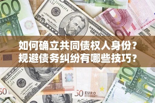 北京如何确立共同债权人身份？规避债务纠纷有哪些技巧？