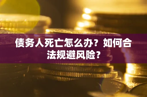 北京债务人死亡怎么办？如何合法规避风险？