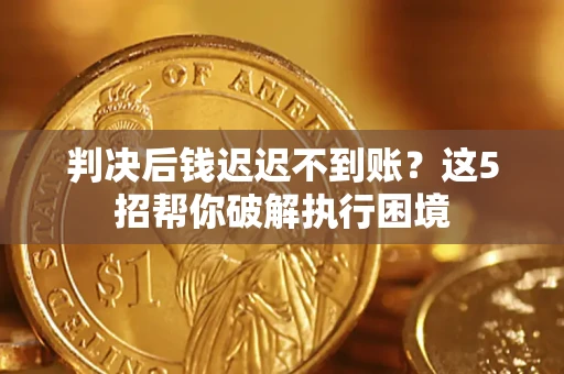 北京判决后钱迟迟不到账？这5招帮你破解执行困境