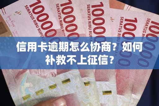 北京信用卡逾期怎么协商？如何补救不上征信？