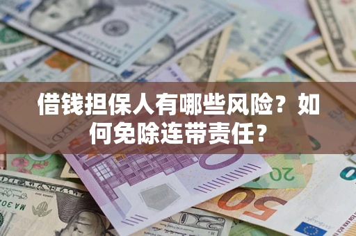 北京借钱担保人有哪些风险？如何免除连带责任？