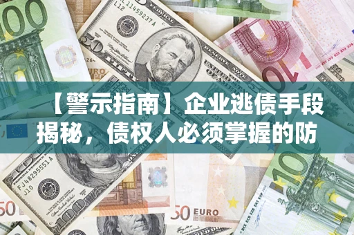 北京【警示指南】企业逃债手段揭秘，债权人必须掌握的防坑宝典