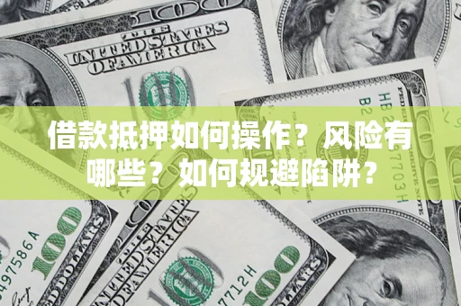 北京借款抵押如何操作?风险有哪些?如何规避陷阱? 北京借款抵押如何操作?风险有哪些?如何规避陷阱?