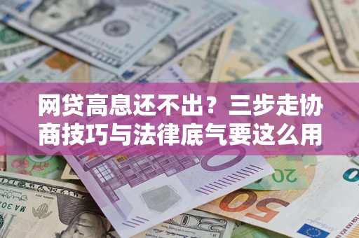 北京网贷高息还不出？三步走协商技巧与法律底气要这么用