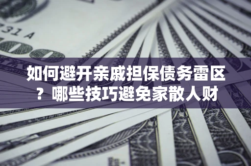 北京如何避开亲戚担保债务雷区？哪些技巧避免家散人财