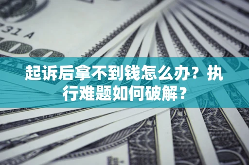 北京起诉后拿不到钱怎么办?执行难题如何破解? 北京起诉后拿不到钱怎么办?执行难题如何破解?