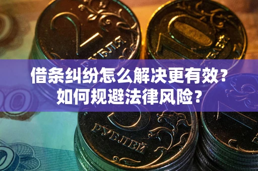 北京借条纠纷怎么解决更有效？如何规避法律风险？