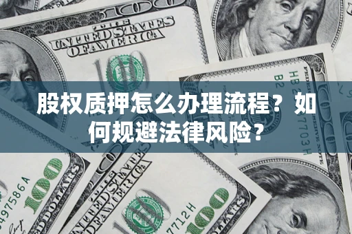 北京股权质押怎么办理流程？如何规避法律风险？