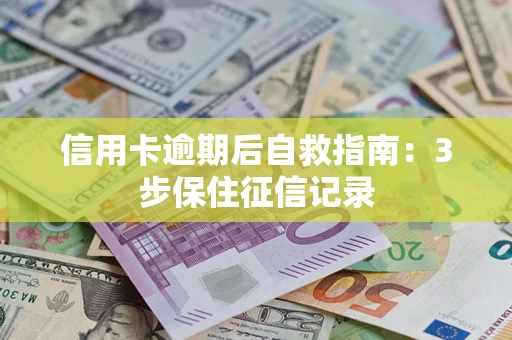 北京信用卡逾期后自救指南：3步保住征信记录