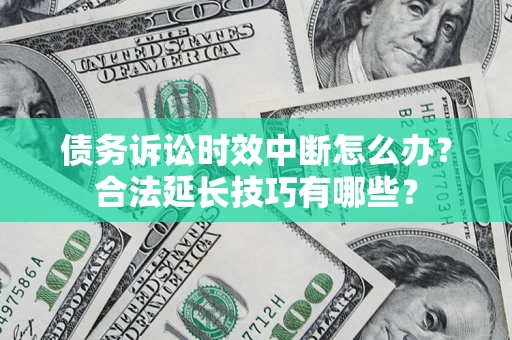 北京债务诉讼时效中断怎么办？合法延长技巧有哪些？