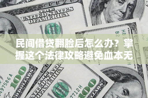 北京民间借贷翻脸后怎么办？掌握这个法律攻略避免血本无归