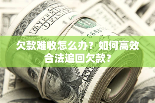 北京欠款难收怎么办？如何高效合法追回欠款？