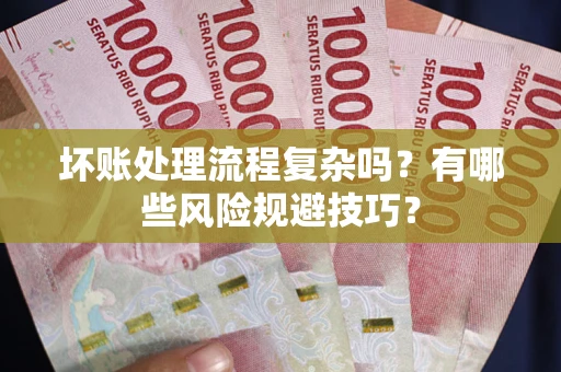 北京坏账处理流程复杂吗？有哪些风险规避技巧？