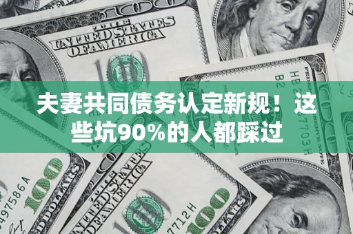 北京夫妻共同债务认定新规！这些坑90%的人都踩过