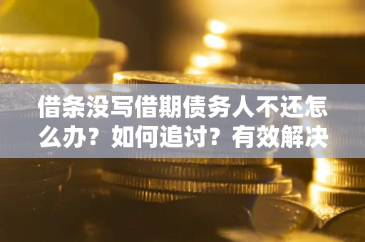 北京借条没写借期债务人不还怎么办？如何追讨？有效解决方案！