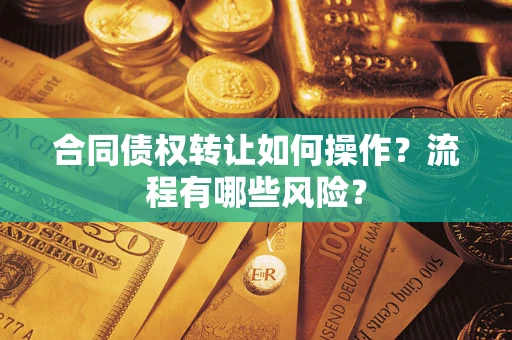 北京合同债权转让如何操作？流程有哪些风险？