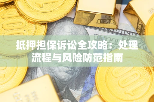 北京抵押担保诉讼全攻略：处理流程与风险防范指南