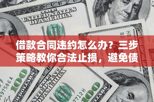 北京借款合同违约怎么办？三步策略教你合法止损，避免债务危机升级