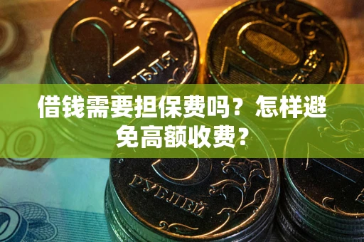 北京借钱需要担保费吗？怎样避免高额收费？