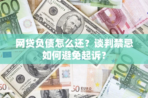 北京网贷负债怎么还？谈判禁忌如何避免起诉？